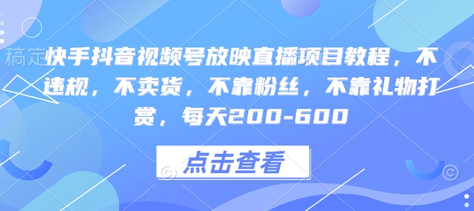 快手抖音视频号放映直播项目教程，不违规，不卖货，不靠粉丝，不靠礼物打赏，每天200-600 - 冒泡网赚