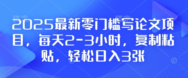 2025最新零门槛写论文项目，每天2-3小时，复制粘贴，轻松日入3张，附详细资料教程 - 冒泡网赚
