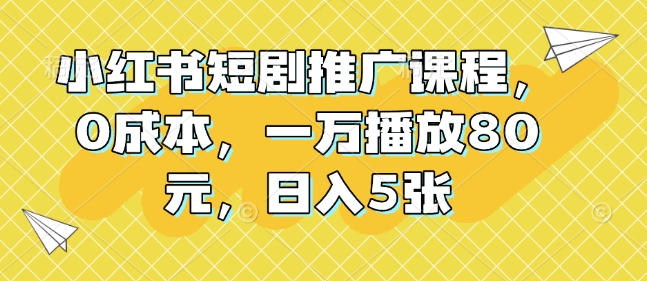 小红书短剧推广课程，0成本，一万播放80元，日入5张 - 冒泡网赚