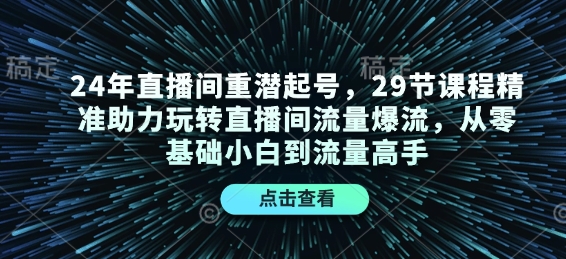 24年直播间重潜起号，29节课程精准助力玩转直播间流量爆流，从零基础小白到流量高手 - 冒泡网赚