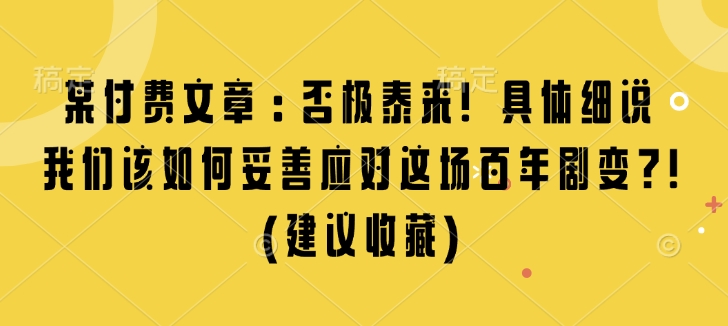 某付费文章：否极泰来! 具体细说 我们该如何妥善应对这场百年剧变!(建议收藏) - 冒泡网赚