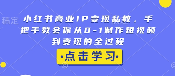 小红书商业IP变现私教，手把手教会你从0-1制作短视频到变现的全过程 - 冒泡网赚
