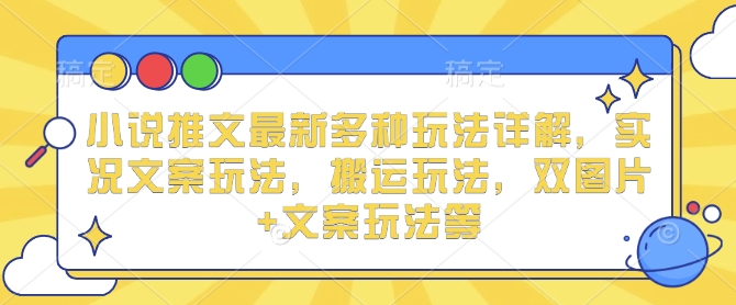 小说推文最新多种玩法详解，实况文案玩法，搬运玩法，双图片+文案玩法等 - 冒泡网赚