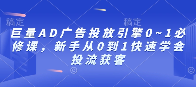 巨量AD广告投放引擎0~1必修课，新手从0到1快速学会投流获客 - 冒泡网赚