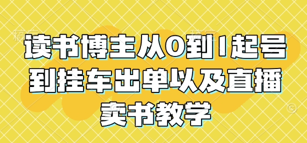 读书博主从0到1起号到挂车出单以及直播卖书教学 - 冒泡网赚