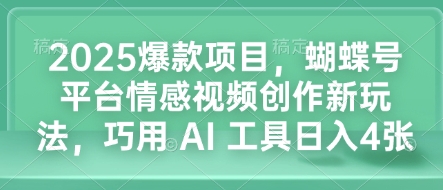 2025爆款项目，蝴蝶号平台情感视频创作新玩法，巧用 AI 工具日入4张 - 冒泡网赚