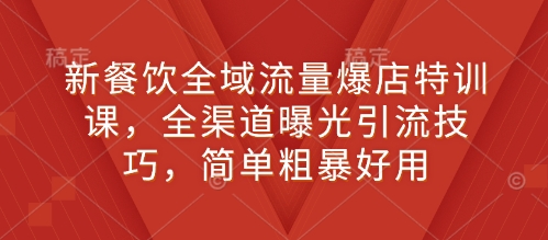 新餐饮全域流量爆店特训课，全渠道曝光引流技巧，简单粗暴好用 - 冒泡网赚
