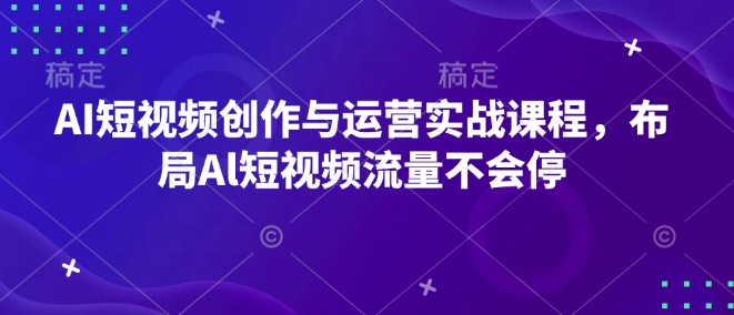 AI短视频创作与运营实战课程，布局Al短视频流量不会停 - 冒泡网赚
