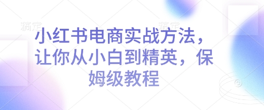 小红书电商实战方法，让你从小白到精英，保姆级教程 - 冒泡网赚