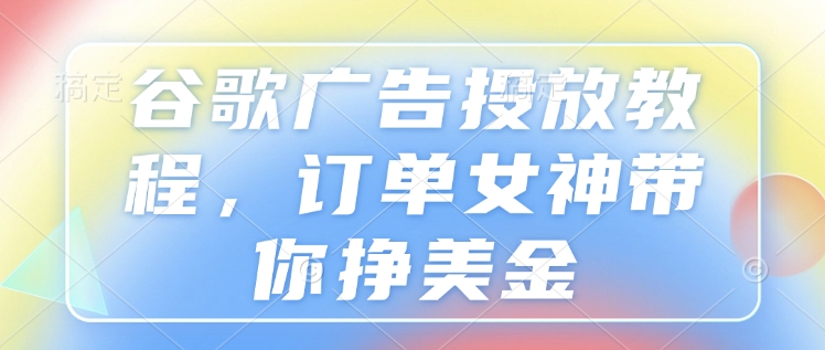 谷歌广告投放教程，订单女神带你挣美金 - 冒泡网赚