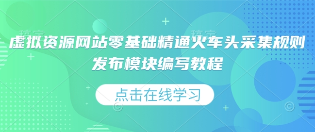 虚拟资源网站零基础精通火车头采集规则发布模块编写教程 - 冒泡网赚