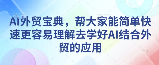 AI外贸宝典，帮大家能简单快速更容易理解去学好AI结合外贸的应用 - 冒泡网赚