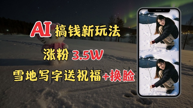 冬季搞钱新玩法，雪地写字表白送祝福、换脸，用免费AI手把手教你制作，轻松涨粉3.5w，接单到手软 - 冒泡网赚