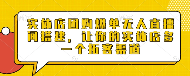 实体店团购爆单无人直播间搭建，让你的实体店多一个拓客渠道 - 冒泡网赚
