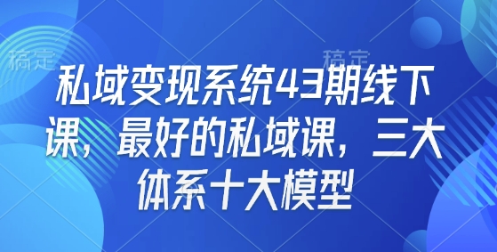 私域变现系统43期线下课，最好的私域课，三大体系十大模型 - 冒泡网赚