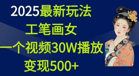 2025最新玩法，工笔画美女，一个视频30万播放变现500+ - 冒泡网赚