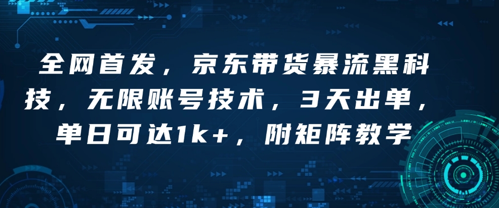 全网首发，京东带货暴流黑科技，无限账号技术，3天出单，单日可达1k+，附矩阵教学 - 冒泡网赚