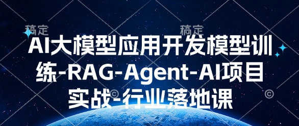 AI大模型应用开发​模型训练-RAG-Agent-AI项目实战-行业落地课 - 冒泡网赚