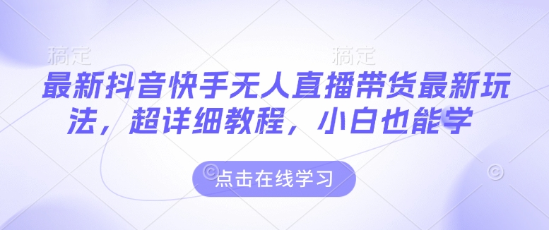 最新抖音快手无人直播带货玩法，超详细教程，小白也能学 - 冒泡网赚