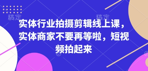 实体行业拍摄剪辑线上课，实体商家不要再等啦，短视频拍起来 - 冒泡网赚
