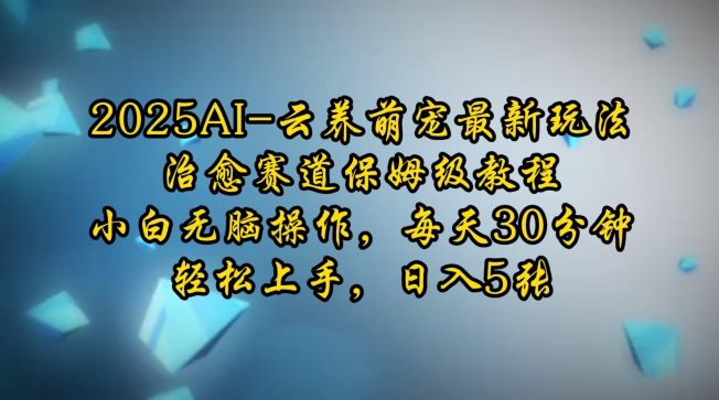 2025AI云养萌宠最新玩法，治愈赛道保姆级教程，小白无脑操作，每天30分钟，轻松上手，日入5张 - 冒泡网赚