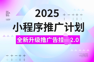 2025小程序推广计划，全新升级撸广告挂JI2.0玩法，日入多张，小白可做 - 冒泡网赚