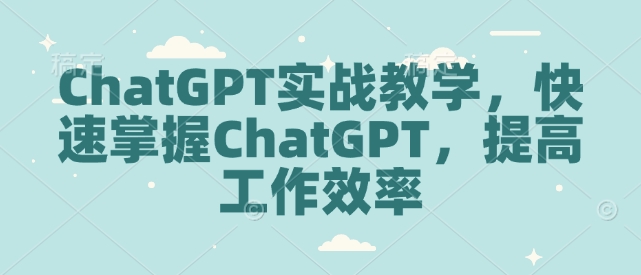 ChatGPT实战教学，快速掌握ChatGPT，提高工作效率 - 冒泡网赚