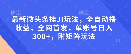 最新微头条挂JI玩法，全自动撸收益，全网首发，单账号日入300+，附矩阵玩法 - 冒泡网赚