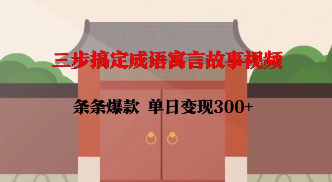 三步搞定成语寓言故事视频，条条爆款，单日变现300+ - 冒泡网赚