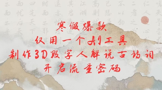 寒假爆款，仅用一个AI工具，制作3D数字人解说古诗词，开启流量密码 - 冒泡网赚