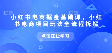 小红书电商掘金课，小红书电商项目玩法全流程拆解 - 冒泡网赚