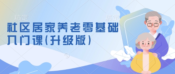 社区居家养老零基础入门课(升级版)了解新手做养老的可行模式，掌握养老项目的筹备方法 - 冒泡网赚