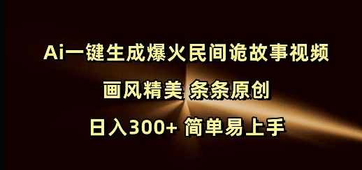 Ai一键生成爆火民间诡故事视频 画风精美 条条原创 日入300+ 简单易上手 - 冒泡网赚