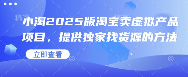 小淘2025版淘宝卖虚拟产品项目，提供独家找货源的方法 - 冒泡网赚