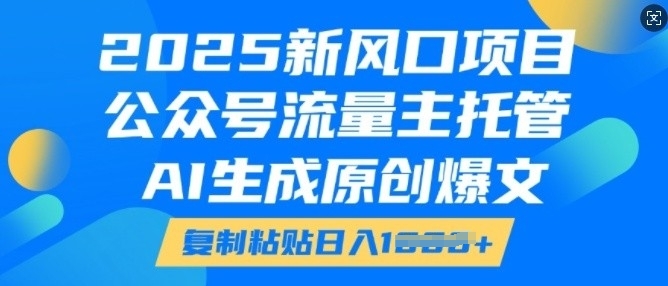 2025新风口项目，公众号流量主托管，AI生成原创爆文，复制粘贴日入多张 - 冒泡网赚