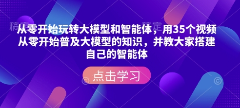 从零开始玩转大模型和智能体，​用35个视频从零开始普及大模型的知识，并教大家搭建自己的智能体 - 冒泡网赚