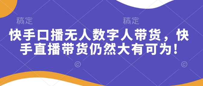 快手口播无人数字人带货，快手直播带货仍然大有可为! - 冒泡网赚
