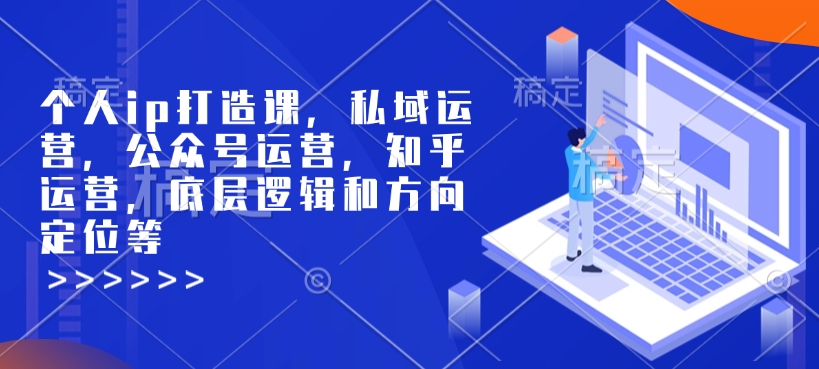 个人ip打造课，私域运营，公众号运营，知乎运营，底层逻辑和方向定位等 - 冒泡网赚