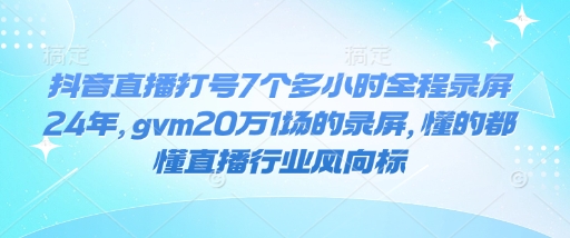 抖音直播打号7个多小时全程录屏24年，gvm20万1场的录屏，懂的都懂直播行业风向标 - 冒泡网赚