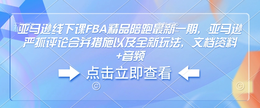 亚马逊线下课FBA精品陪跑最新一期，亚马逊严抓评论合并措施以及全新玩法，文档资料+音频 - 冒泡网赚