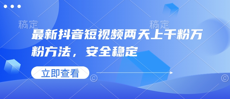 最新抖音短视频两天上千粉万粉方法，安全稳定 - 冒泡网赚