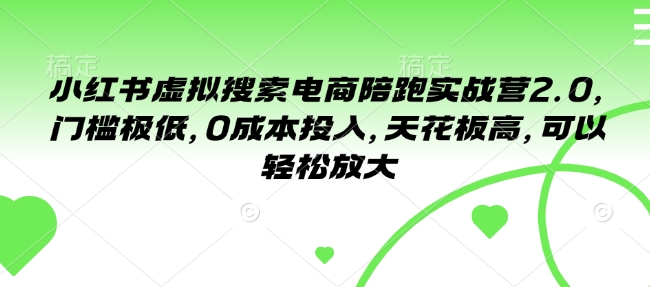 小红书虚拟搜索电商陪跑实战营2.0，门槛极低，0成本投入，天花板高，可以轻松放大 - 冒泡网赚