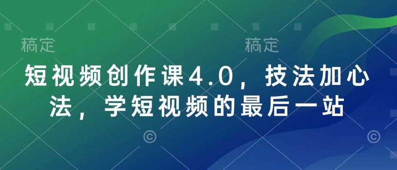 短视频创作课4.0，技法加心法，学短视频的最后一站 - 冒泡网赚