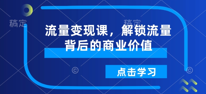 流量变现课，解锁流量背后的商业价值 - 冒泡网赚