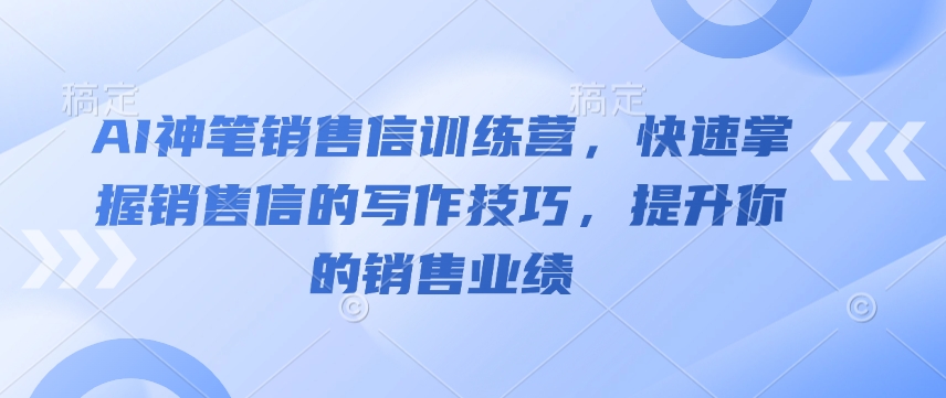 AI神笔销售信训练营，快速掌握销售信的写作技巧，提升你的销售业绩 - 冒泡网赚