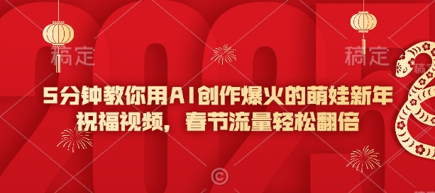 5分钟教你用AI创作爆火的萌娃新年祝福视频，春节流量轻松翻倍 - 冒泡网赚