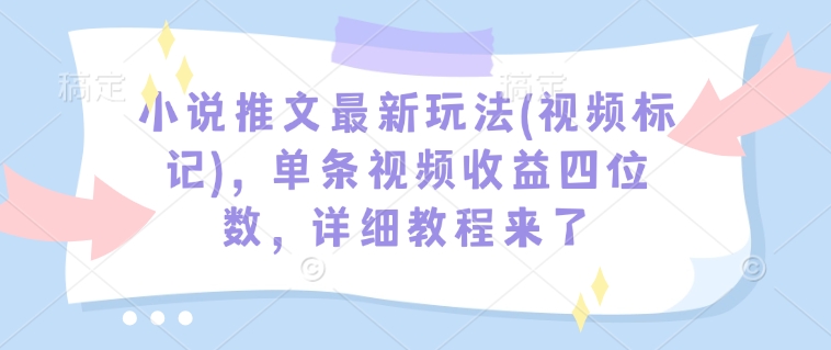 小说推文最新玩法(视频标记)，单条视频收益四位数，详细教程来了 - 冒泡网赚