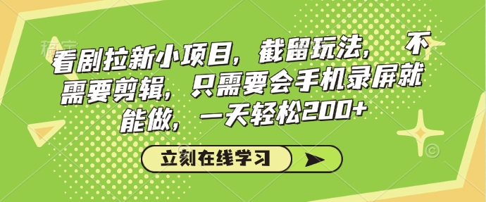 看剧拉新小项目，截留玩法， 不需要剪辑，只需要会手机录屏就能做，一天轻松200+ - 冒泡网赚