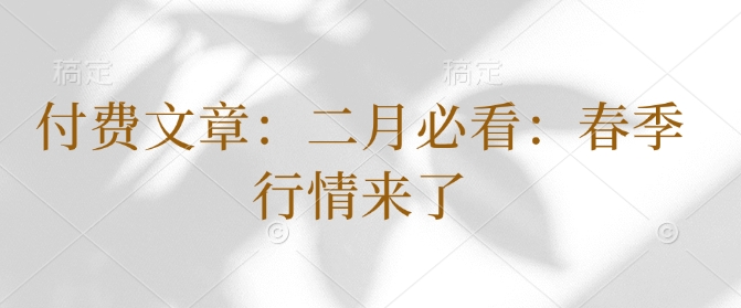 付费文章：二月必看：春季行情来了 - 冒泡网赚