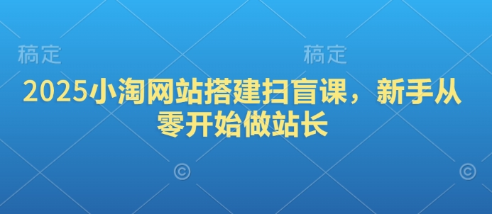 2025小淘网站搭建扫盲课，新手从零开始做站长 - 冒泡网赚